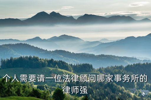 個(gè)人需要請(qǐng)一位法律顧問哪家事務(wù)所的律師強(qiáng)