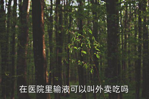 在醫(yī)院里輸液可以叫外賣吃嗎