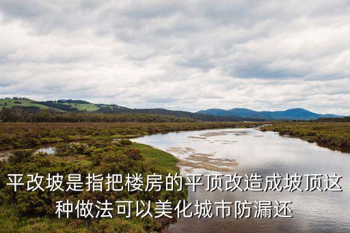平改坡是指把樓房的平頂改造成坡頂這種做法可以美化城市防漏還