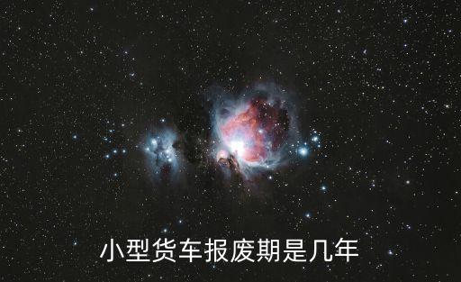 小貨車報(bào)廢，微型貨車報(bào)廢年限是多少年