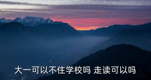 大學(xué)可以走讀嗎，大學(xué)可以走讀嗎