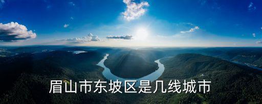眉山市東坡區(qū)是幾線城市