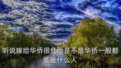 聽說嫁給華僑很危險是不是華僑一般都是些什么人