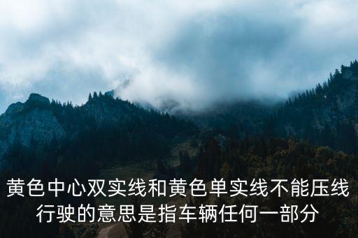 單黃線可以壓線嗎，黃色中心雙實(shí)線和黃色單實(shí)線不能壓線行駛的意思是指車(chē)輛任何一部分