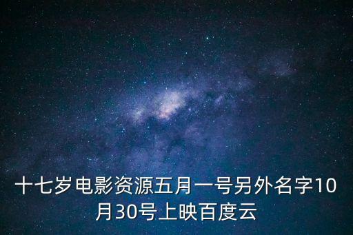 十七歲電影資源五月一號另外名字10月30號上映百度云
