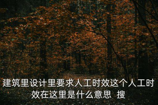 建筑里設(shè)計(jì)里要求人工時(shí)效這個(gè)人工時(shí)效在這里是什么意思  搜