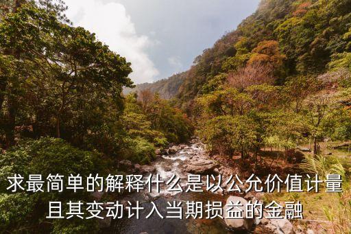 求最簡(jiǎn)單的解釋什么是以公允價(jià)值計(jì)量且其變動(dòng)計(jì)入當(dāng)期損益的金融