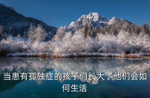 當患有孤獨癥的孩子們長大了他們會如何生活