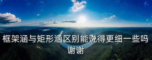 框架涵與矩形涵區(qū)別能說得更細一些嗎謝謝