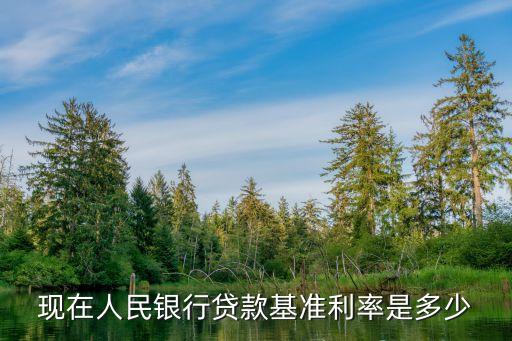 人民銀行利率，現(xiàn)在人民銀行貸款基準(zhǔn)利率是多少