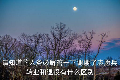 請(qǐng)知道的人務(wù)必解答一下謝謝了志愿兵轉(zhuǎn)業(yè)和退役有什么區(qū)別