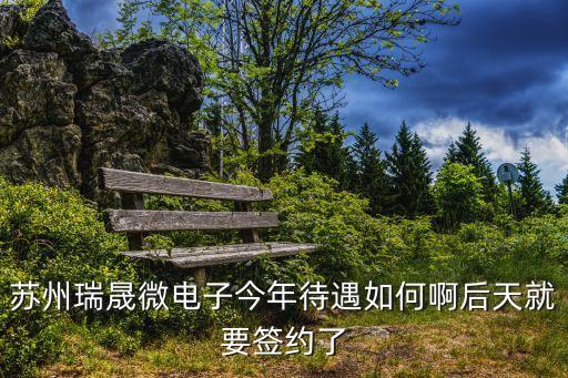 蘇州瑞晟微電子今年待遇如何啊后天就要簽約了