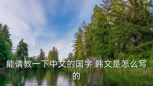 能請(qǐng)教一下中文的國(guó)字 韓文是怎么寫(xiě)的