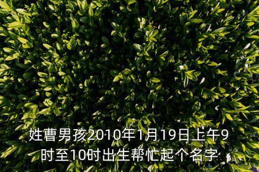 姓曹男孩2010年1月19日上午9時至10時出生幫忙起個名字