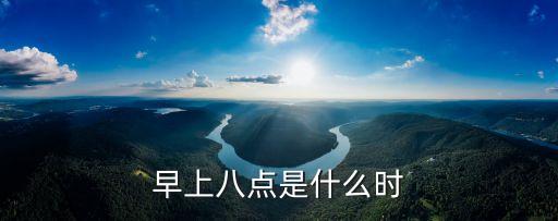 早八點，早上八點是什么時候
