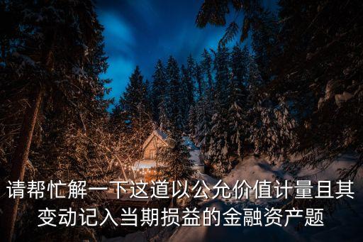 以公允價值計量且其變動計入當(dāng)期損益的金融資產(chǎn)，以公允價值計量且其變動計入當(dāng)期損益的金融資產(chǎn)是交易性金融資產(chǎn)嗎