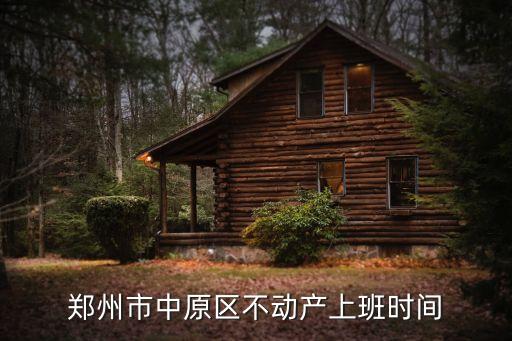 鄭州市不動產(chǎn)登記中心，鄭州市中原區(qū)不動產(chǎn)上班時間