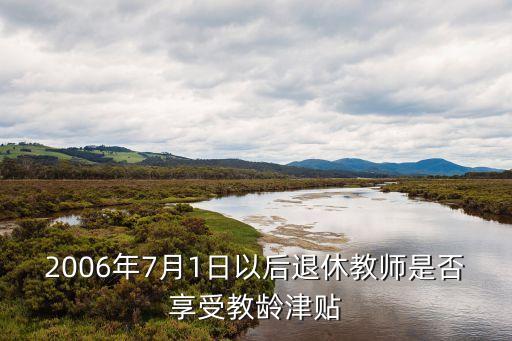 2006年7月1日以后退休教師是否享受教齡津貼