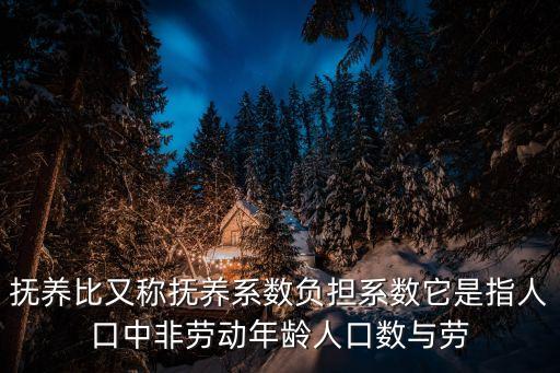 撫養(yǎng)比又稱撫養(yǎng)系數(shù)負(fù)擔(dān)系數(shù)它是指人口中非勞動年齡人口數(shù)與勞