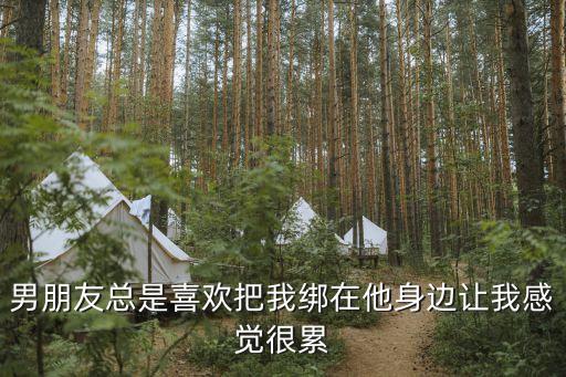 男朋友總是喜歡把我綁在他身邊讓我感覺很累