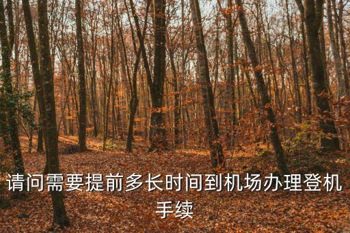 請(qǐng)問(wèn)需要提前多長(zhǎng)時(shí)間到機(jī)場(chǎng)辦理登機(jī)手續(xù)