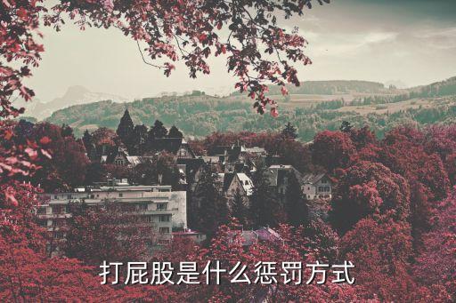 打屁股訓(xùn)誡，打屁股是什么懲罰方式