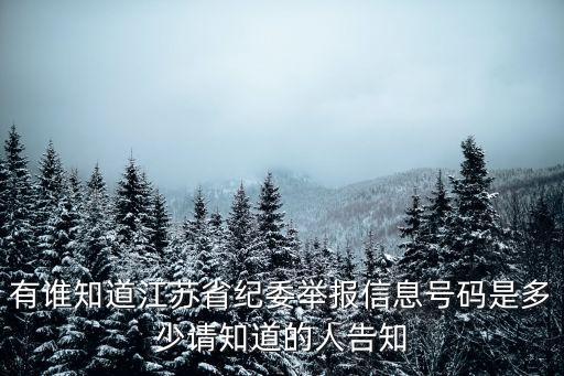 有誰知道江蘇省紀(jì)委舉報(bào)信息號(hào)碼是多少請(qǐng)知道的人告知