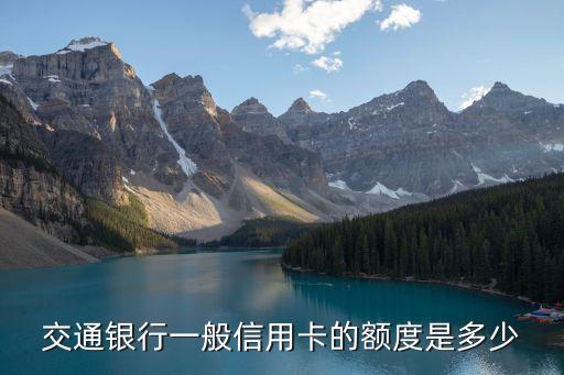 交通銀行信用卡額度，交通銀行一般信用卡的額度是多少