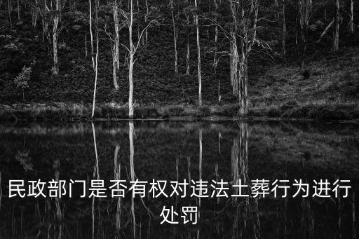 民政部門是否有權(quán)對(duì)違法土葬行為進(jìn)行處罰