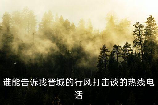 誰能告訴我晉城的行風打擊談的熱線電話