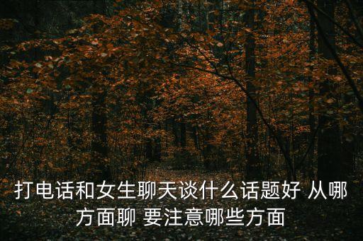 打電話和女生聊天談什么話題好 從哪方面聊 要注意哪些方面
