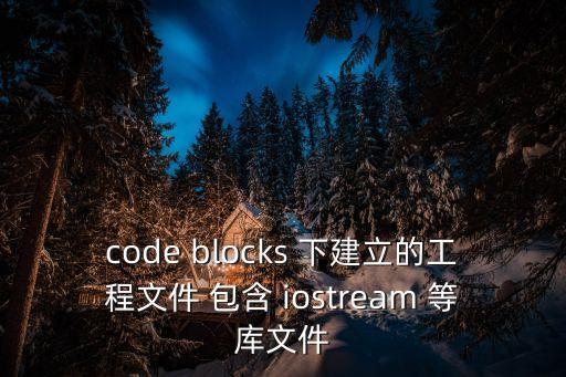 code blocks 下建立的工程文件 包含 iostream 等庫文件