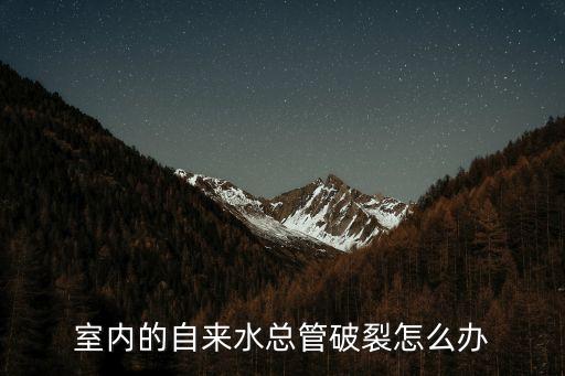 室內(nèi)的自來(lái)水總管破裂怎么辦