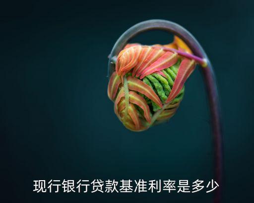 現(xiàn)行銀行貸款基準利率是多少
