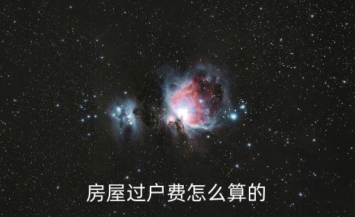過(guò)戶費(fèi)怎么算，房屋過(guò)戶費(fèi)用到底怎么算