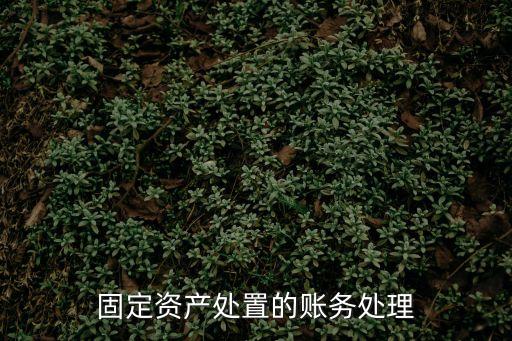 固定資產(chǎn)處置賬務(wù)處理，固定資產(chǎn)處置應(yīng)該怎樣做帳