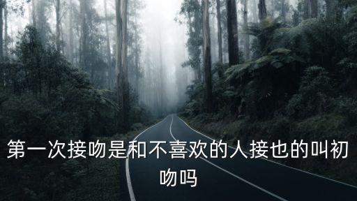 第一次接吻是和不喜歡的人接也的叫初吻嗎
