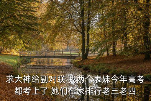 求大神給副對聯(lián) 我兩個表妹今年高考都考上了 她們在家排行老三老四