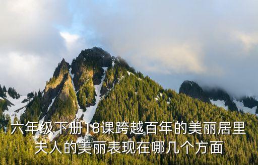 六年級下冊18課跨越百年的美麗居里夫人的美麗表現(xiàn)在哪幾個方面