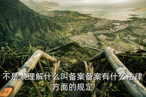 不是太理解什么叫備案?jìng)浒赣惺裁捶煞矫娴囊?guī)定