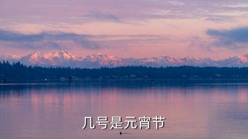 幾月幾日是元宵節(jié)，元宵節(jié)是幾月幾號