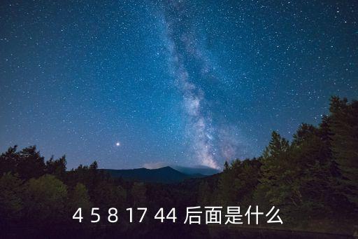 4色播，4 5 8 17 44 后面是什么