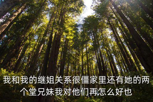 我和我的繼姐關系很僵家里還有她的兩個堂兄妹我對他們再怎么好也