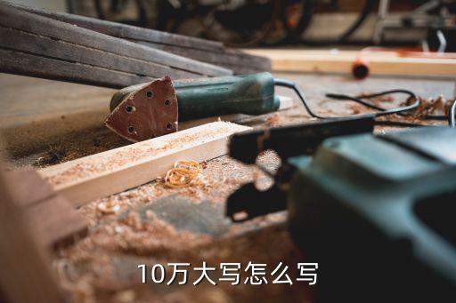 10萬(wàn)元大寫(xiě)，10萬(wàn)大寫(xiě)怎么寫(xiě)