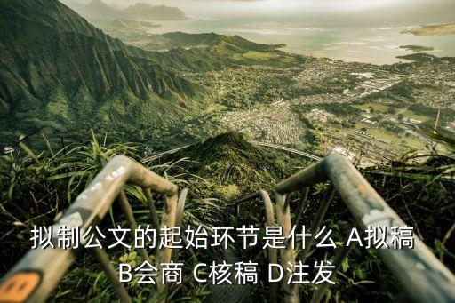 公文擬制，擬制公文的起始環(huán)節(jié)是什么 A擬稿 B會商 C核稿 D注發(fā)