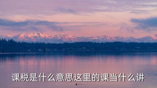 課稅，課稅是什么意思這里的課當什么講