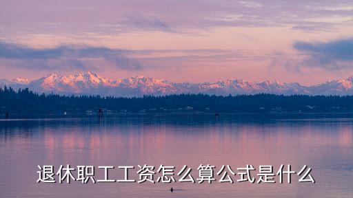 退休職工工資怎么算公式是什么