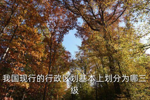 我國(guó)現(xiàn)行的行政區(qū)劃基本上劃分為哪三級(jí)