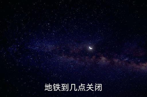 地鐵到幾點(diǎn)關(guān)閉
