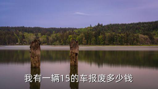我有一輛15的車報廢多少錢